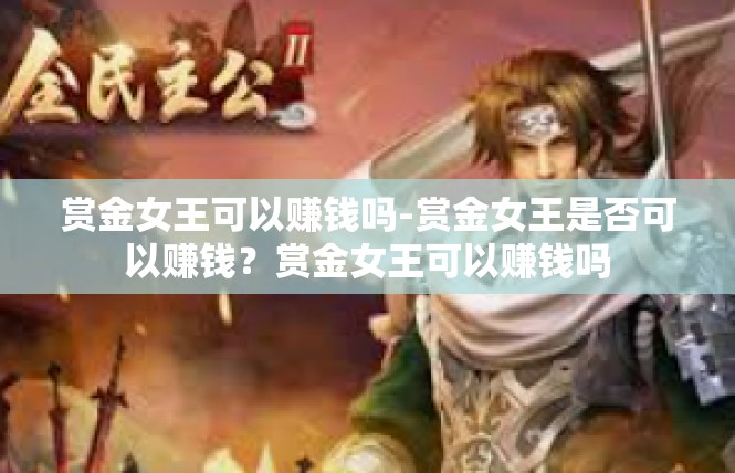 赏金女王可以赚钱吗-赏金女王是否可以赚钱？赏金女王可以赚钱吗