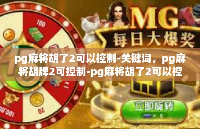 pg麻将胡了2可以控制-关键词，pg麻将胡牌2可控制-pg麻将胡了2可以控制