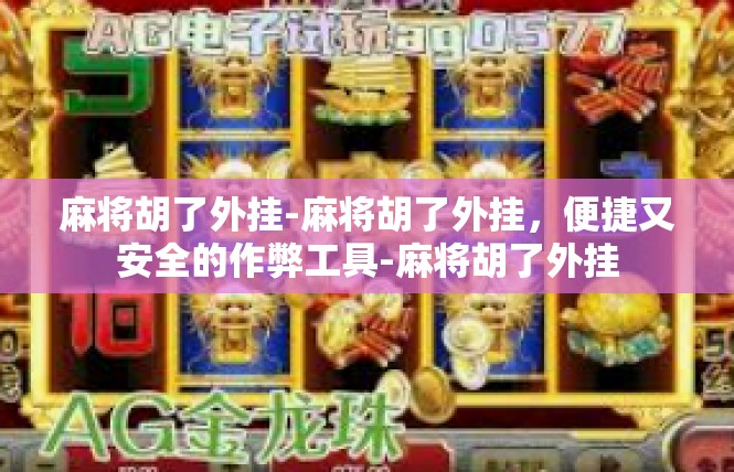 麻将胡了外挂-麻将胡了外挂，便捷又安全的作弊工具-麻将胡了外挂