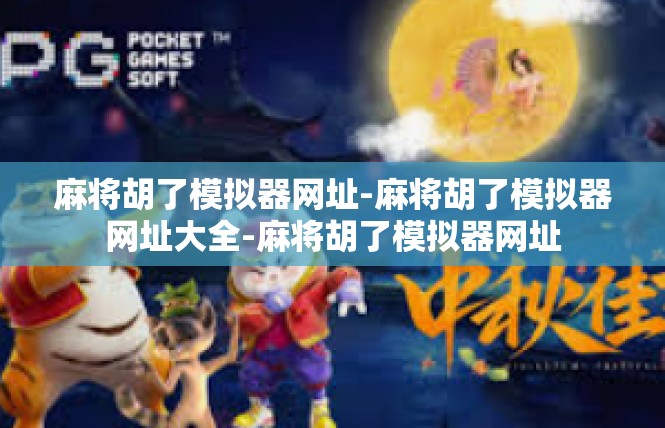 麻将胡了模拟器网址-麻将胡了模拟器网址大全-麻将胡了模拟器网址