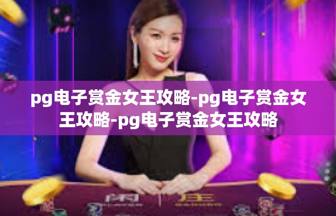 pg电子赏金女王攻略-pg电子赏金女王攻略-pg电子赏金女王攻略