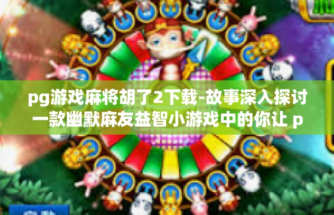 pg游戏麻将胡了2下载-故事深入探讨一款幽默麻友益智小游戏中的你让 pg游戏麻将胡了2-pg游戏麻将胡了2下载