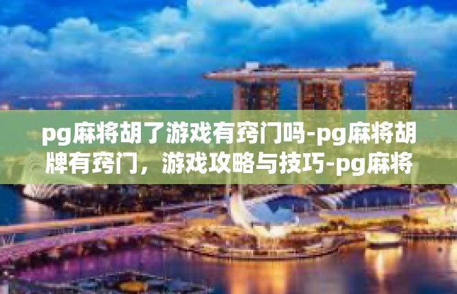 pg麻将胡了游戏有窍门吗-pg麻将胡牌有窍门，游戏攻略与技巧-pg麻将胡了游戏有窍门吗