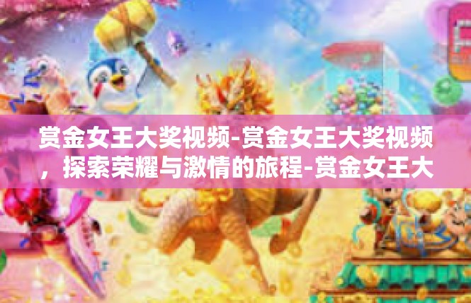 赏金女王大奖视频-赏金女王大奖视频，探索荣耀与激情的旅程-赏金女王大奖视频