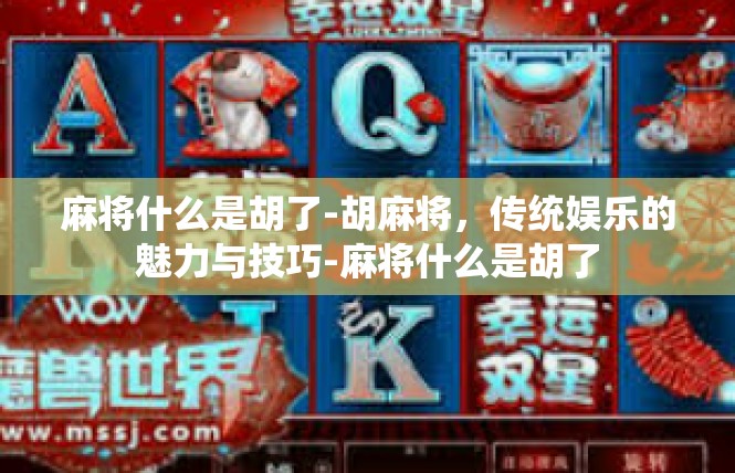 麻将什么是胡了-胡麻将，传统娱乐的魅力与技巧-麻将什么是胡了