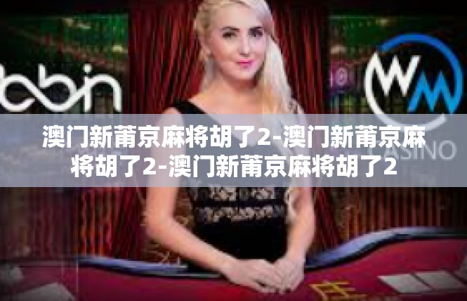澳门新莆京麻将胡了2-澳门新莆京麻将胡了2-澳门新莆京麻将胡了2