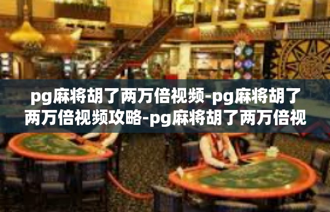 pg麻将胡了两万倍视频-pg麻将胡了两万倍视频攻略-pg麻将胡了两万倍视频