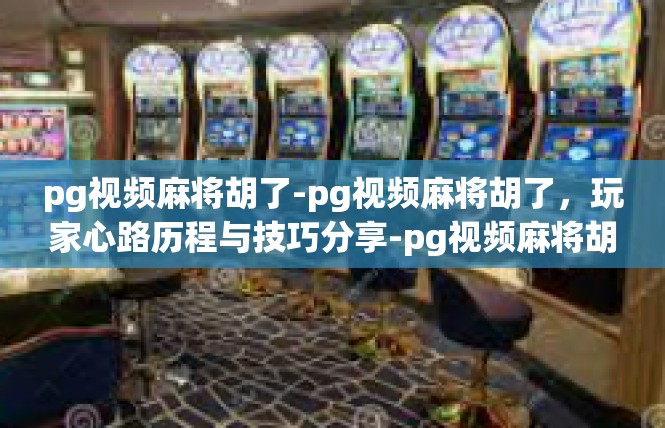 pg视频麻将胡了-pg视频麻将胡了，玩家心路历程与技巧分享-pg视频麻将胡了
