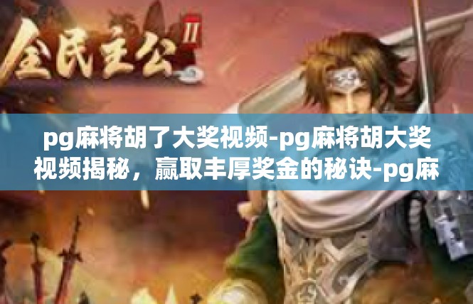 pg麻将胡了大奖视频-pg麻将胡大奖视频揭秘，赢取丰厚奖金的秘诀-pg麻将胡了大奖视频