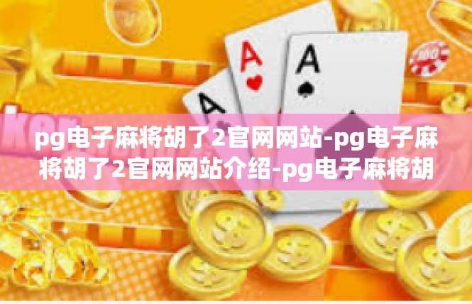 pg电子麻将胡了2官网网站-pg电子麻将胡了2官网网站介绍-pg电子麻将胡了2官网网站