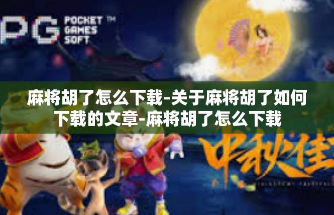 麻将胡了怎么下载-关于麻将胡了如何下载的文章-麻将胡了怎么下载