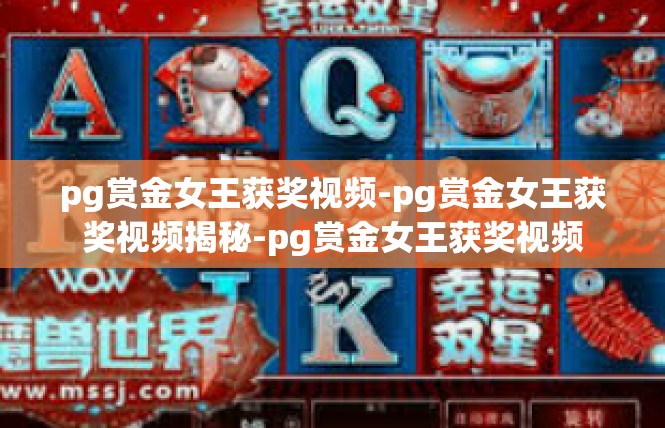 pg赏金女王获奖视频-pg赏金女王获奖视频揭秘-pg赏金女王获奖视频
