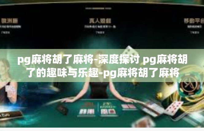 pg麻将胡了麻将-深度探讨 pg麻将胡了的趣味与乐趣-pg麻将胡了麻将