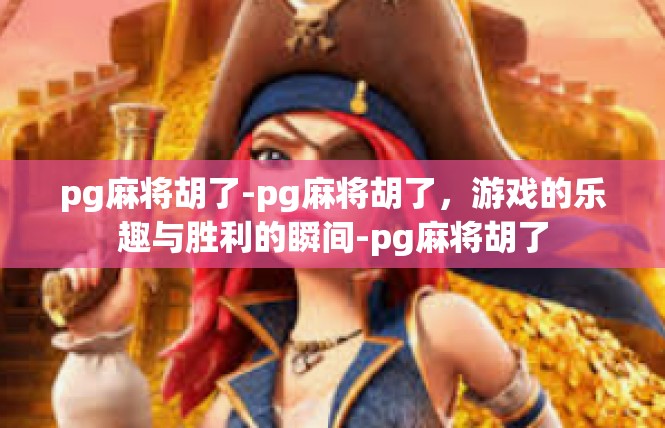 pg麻将胡了-pg麻将胡了，游戏的乐趣与胜利的瞬间-pg麻将胡了