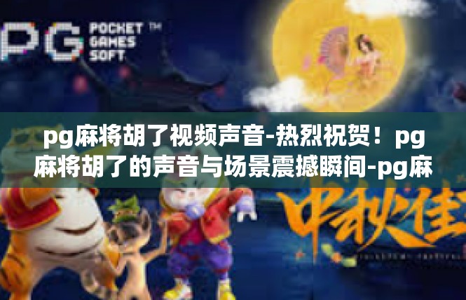 pg麻将胡了视频声音-热烈祝贺！pg麻将胡了的声音与场景震撼瞬间-pg麻将胡了视频声音