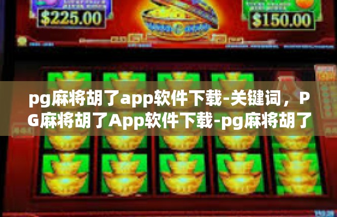 pg麻将胡了app软件下载-关键词，PG麻将胡了App软件下载-pg麻将胡了app软件下载