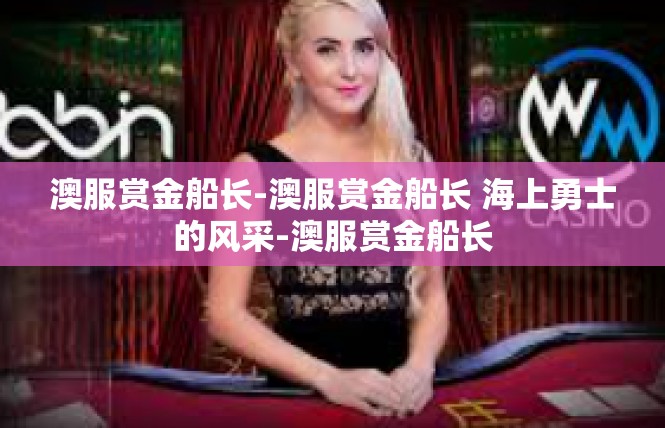 澳服赏金船长-澳服赏金船长 海上勇士的风采-澳服赏金船长