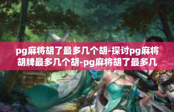 pg麻将胡了最多几个胡-探讨pg麻将胡牌最多几个胡-pg麻将胡了最多几个胡