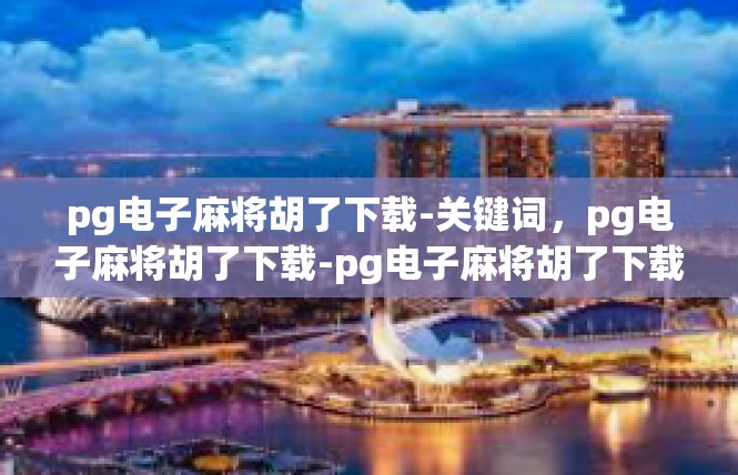 pg电子麻将胡了下载-关键词，pg电子麻将胡了下载-pg电子麻将胡了下载
