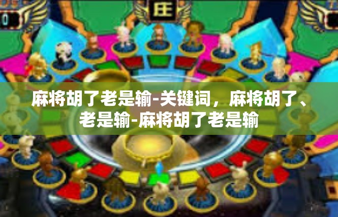 麻将胡了老是输-关键词，麻将胡了、老是输-麻将胡了老是输