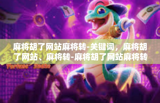 麻将胡了网站麻将转-关键词，麻将胡了网站、麻将转-麻将胡了网站麻将转