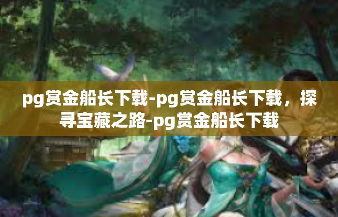 pg赏金船长下载-pg赏金船长下载，探寻宝藏之路-pg赏金船长下载