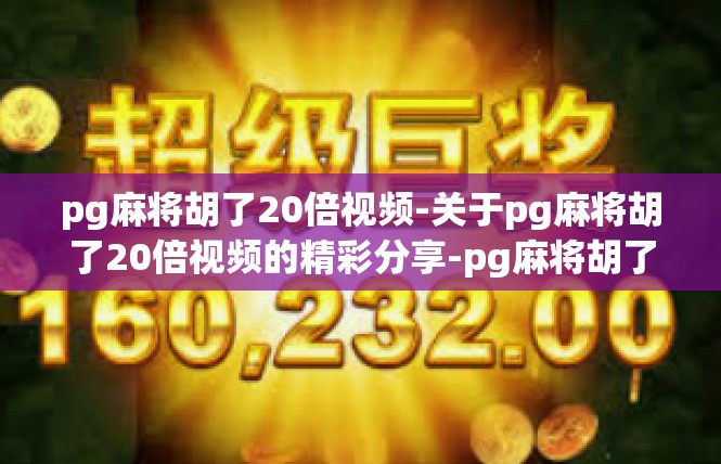pg麻将胡了20倍视频-关于pg麻将胡了20倍视频的精彩分享-pg麻将胡了20倍视频