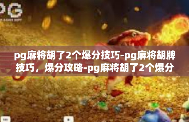 pg麻将胡了2个爆分技巧-pg麻将胡牌技巧，爆分攻略-pg麻将胡了2个爆分技巧