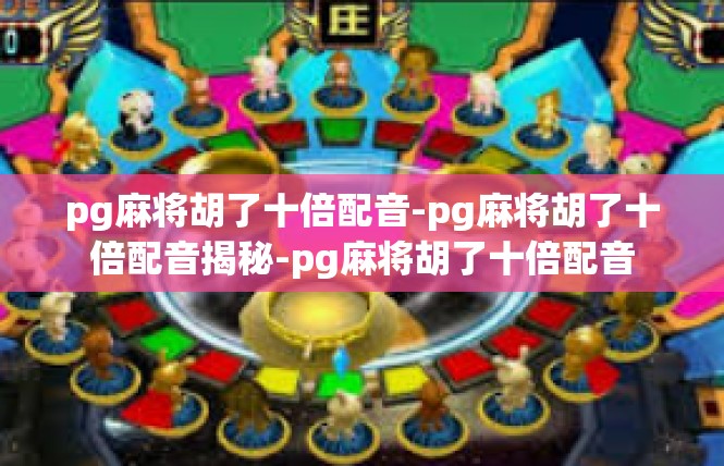 pg麻将胡了十倍配音-pg麻将胡了十倍配音揭秘-pg麻将胡了十倍配音