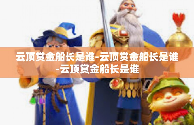 云顶赏金船长是谁-云顶赏金船长是谁-云顶赏金船长是谁