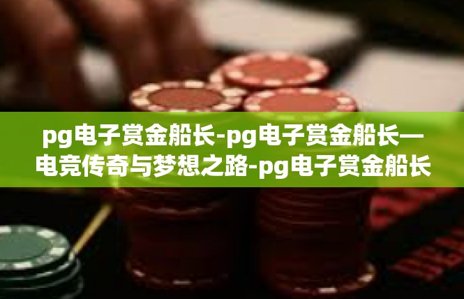 pg电子赏金船长-pg电子赏金船长—电竞传奇与梦想之路-pg电子赏金船长