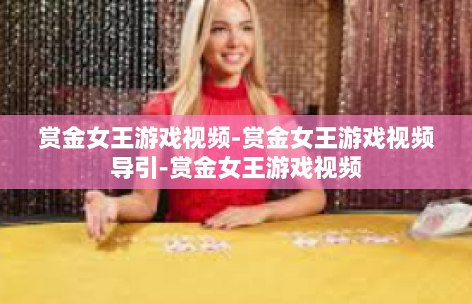 赏金女王游戏视频-赏金女王游戏视频导引-赏金女王游戏视频