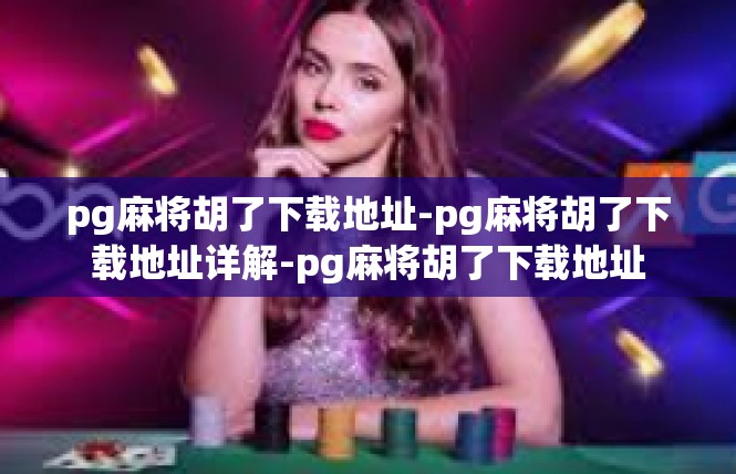 pg麻将胡了下载地址-pg麻将胡了下载地址详解-pg麻将胡了下载地址