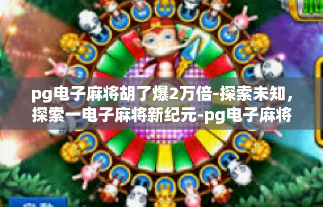 pg电子麻将胡了爆2万倍-探索未知，探索一电子麻将新纪元-pg电子麻将胡了爆2万倍