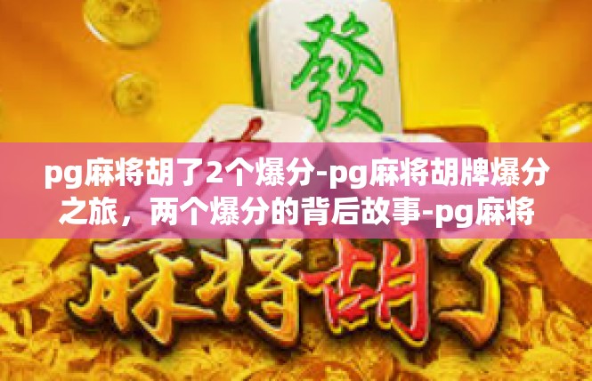 pg麻将胡了2个爆分-pg麻将胡牌爆分之旅，两个爆分的背后故事-pg麻将胡了2个爆分