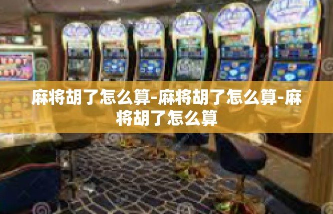 麻将胡了怎么算-麻将胡了怎么算-麻将胡了怎么算