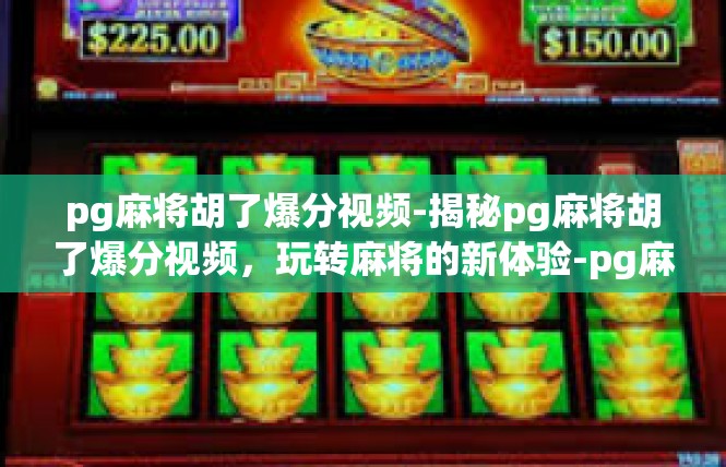 pg麻将胡了爆分视频-揭秘pg麻将胡了爆分视频，玩转麻将的新体验-pg麻将胡了爆分视频