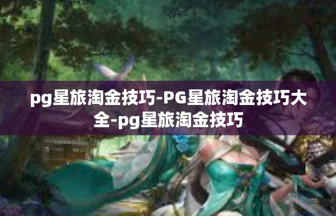 pg星旅淘金技巧-PG星旅淘金技巧大全-pg星旅淘金技巧