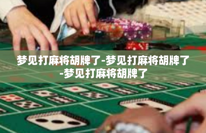 梦见打麻将胡牌了-梦见打麻将胡牌了-梦见打麻将胡牌了
