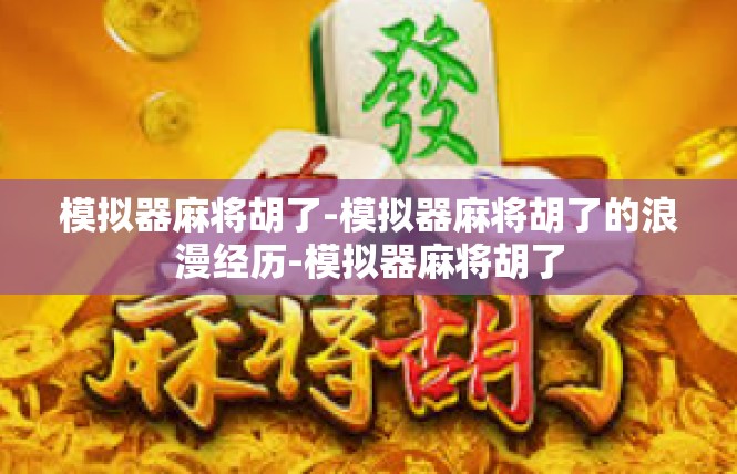 模拟器麻将胡了-模拟器麻将胡了的浪漫经历-模拟器麻将胡了