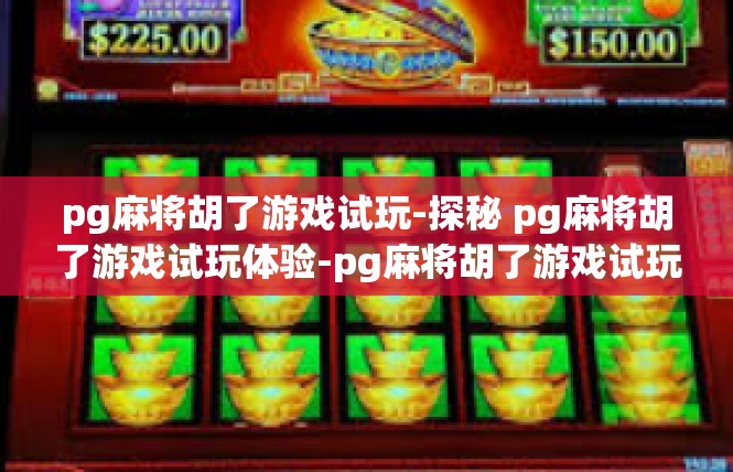 pg麻将胡了游戏试玩-探秘 pg麻将胡了游戏试玩体验-pg麻将胡了游戏试玩