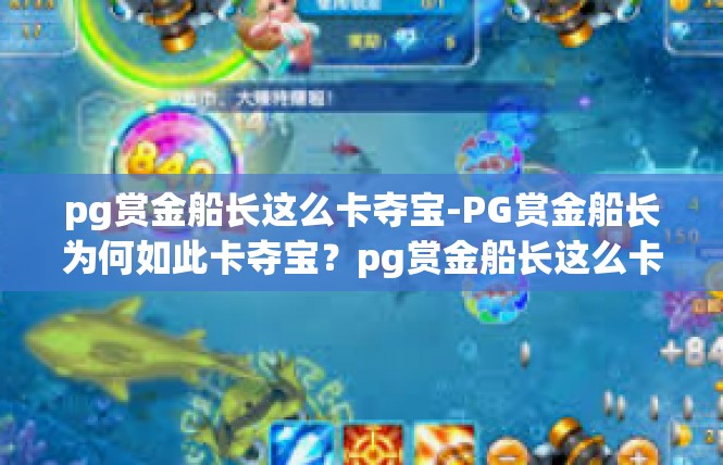 pg赏金船长这么卡夺宝-PG赏金船长为何如此卡夺宝？pg赏金船长这么卡夺宝