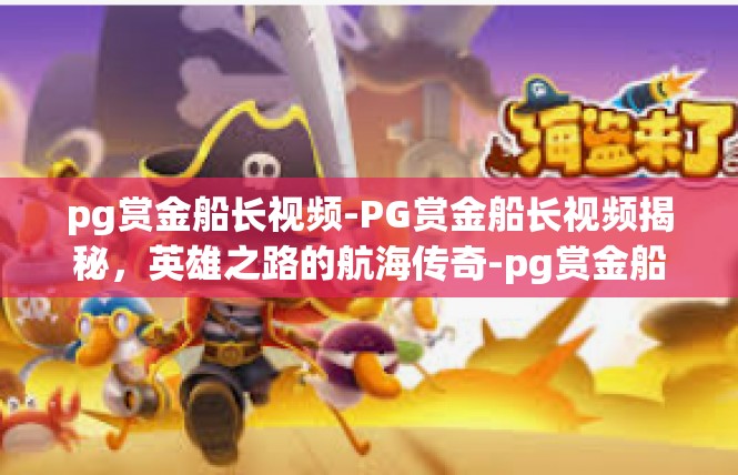 pg赏金船长视频-PG赏金船长视频揭秘，英雄之路的航海传奇-pg赏金船长视频