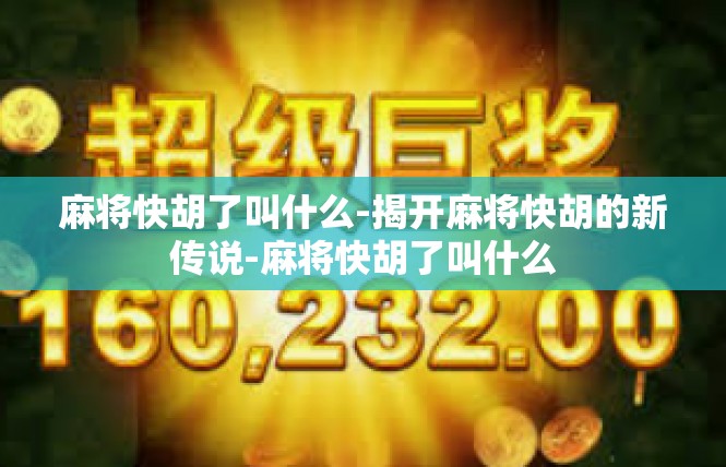 麻将快胡了叫什么-揭开麻将快胡的新传说-麻将快胡了叫什么