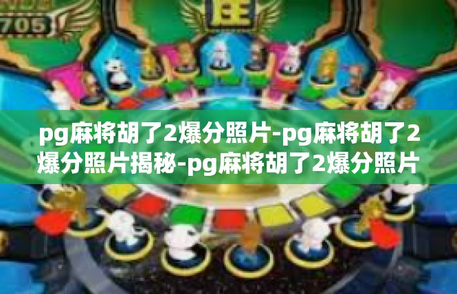 pg麻将胡了2爆分照片-pg麻将胡了2爆分照片揭秘-pg麻将胡了2爆分照片