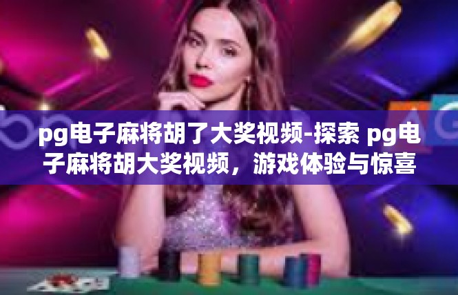 pg电子麻将胡了大奖视频-探索 pg电子麻将胡大奖视频，游戏体验与惊喜-pg电子麻将胡了大奖视频