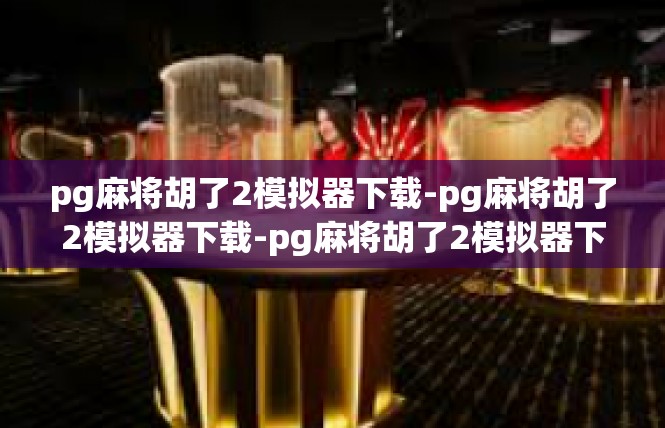 pg麻将胡了2模拟器下载-pg麻将胡了2模拟器下载-pg麻将胡了2模拟器下载