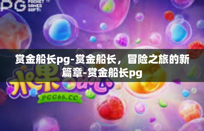 赏金船长pg-赏金船长，冒险之旅的新篇章-赏金船长pg