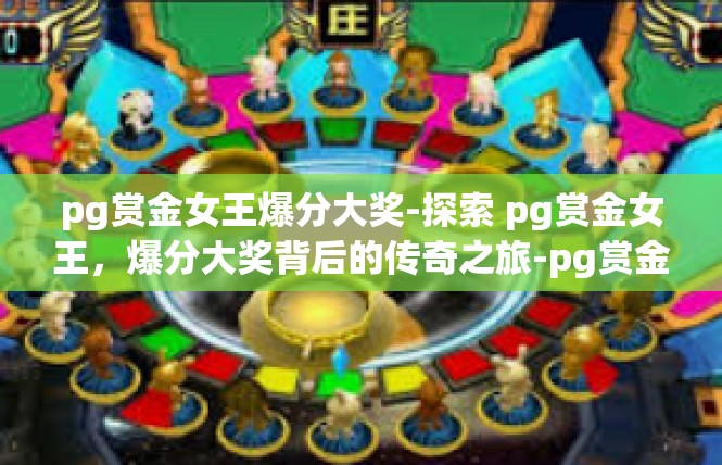 pg赏金女王爆分大奖-探索 pg赏金女王，爆分大奖背后的传奇之旅-pg赏金女王爆分大奖