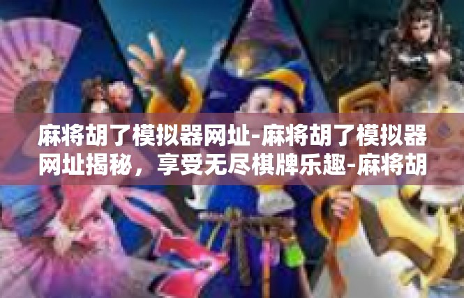麻将胡了模拟器网址-麻将胡了模拟器网址揭秘，享受无尽棋牌乐趣-麻将胡了模拟器网址